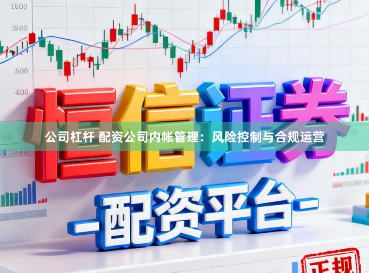 公司杠杆 配资公司内帐管理：风险控制与合规运营