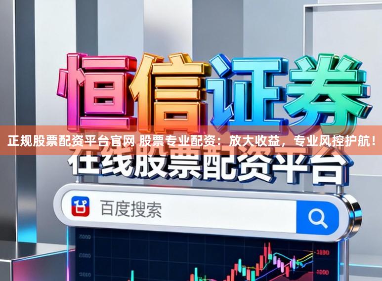 正规股票配资平台官网 股票专业配资：放大收益，专业风控护航！