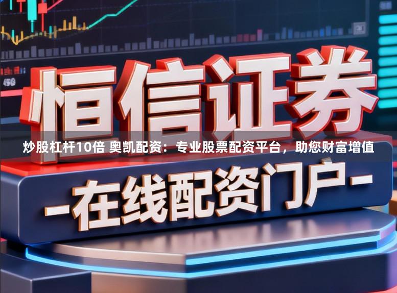 炒股杠杆10倍 奥凯配资：专业股票配资平台，助您财富增值