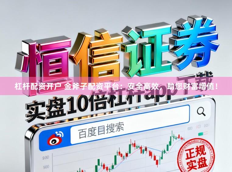 杠杆配资开户 金斧子配资平台:安全高效,助您财富增值!
