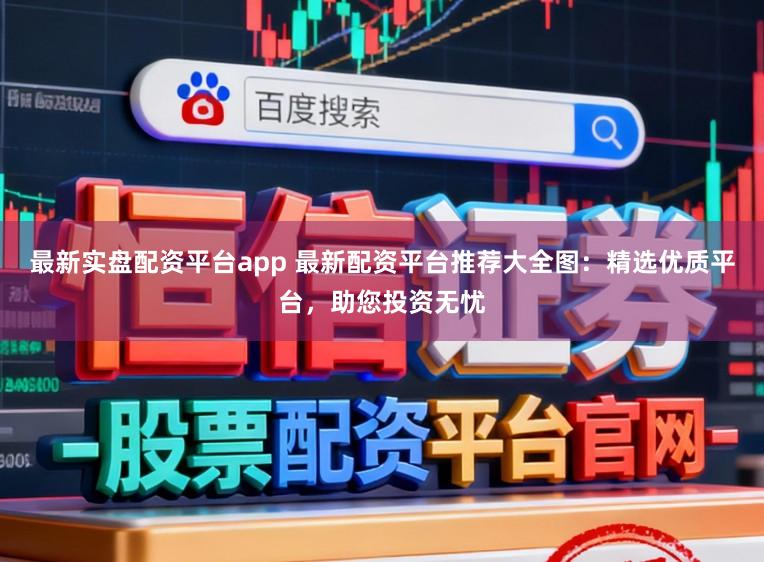 最新实盘配资平台app 最新配资平台推荐大全图：精选优质平台，助您投资无忧
