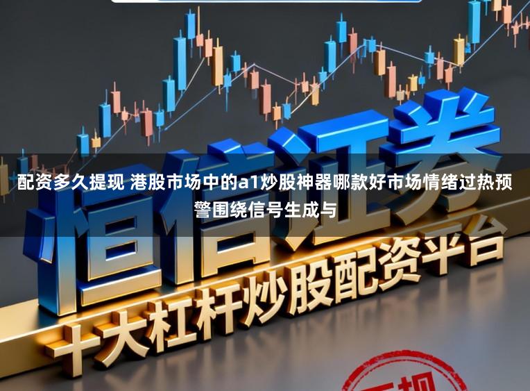 配资多久提现 港股市场中的a1炒股神器哪款好市场情绪过热预警围绕信号生成与