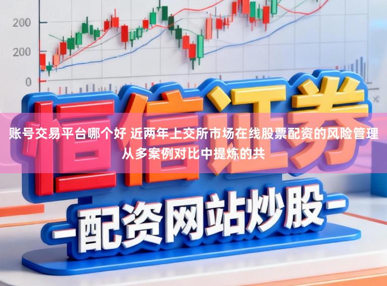 账号交易平台哪个好 近两年上交所市场在线股票配资的风险管理从多案例对比中提炼的共