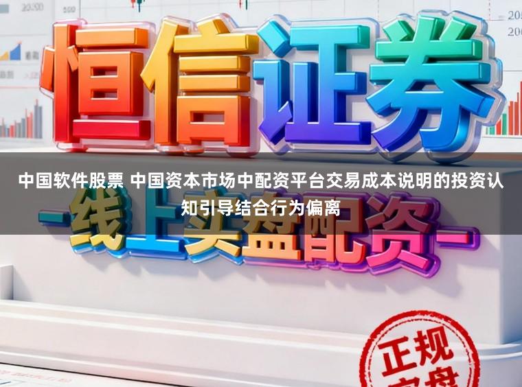 中国软件股票 中国资本市场中配资平台交易成本说明的投资认知引导结合行为偏离