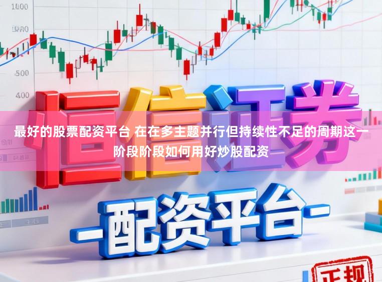 最好的股票配资平台 在在多主题并行但持续性不足的周期这一阶段阶段如何用好炒股配资