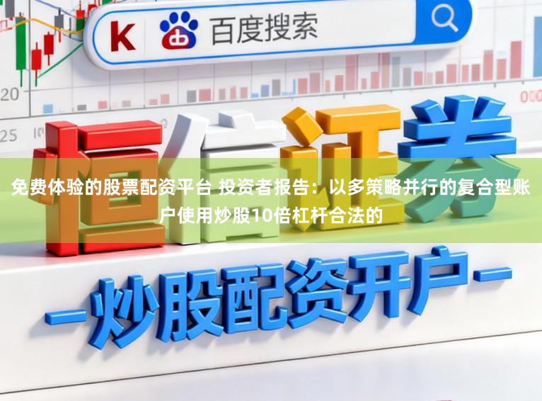 免费体验的股票配资平台 投资者报告：以多策略并行的复合型账户使用炒股10倍杠杆合法的