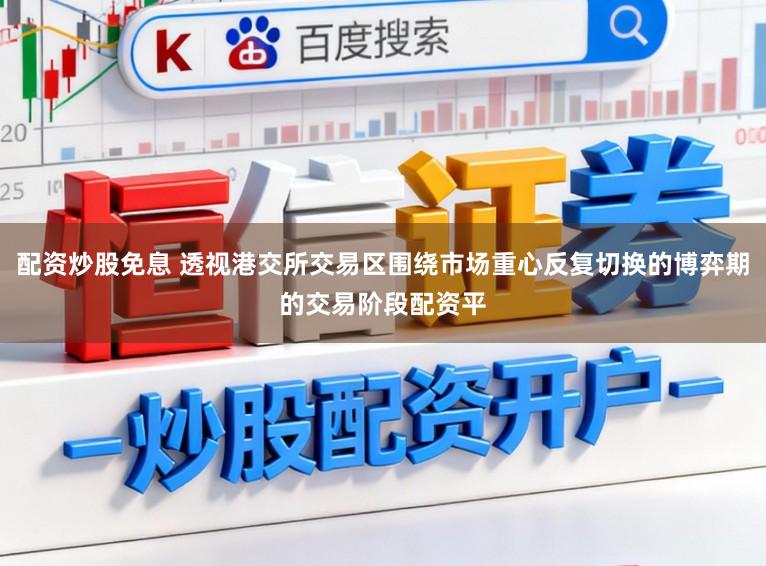 配资炒股免息 透视港交所交易区围绕市场重心反复切换的博弈期的交易阶段配资平