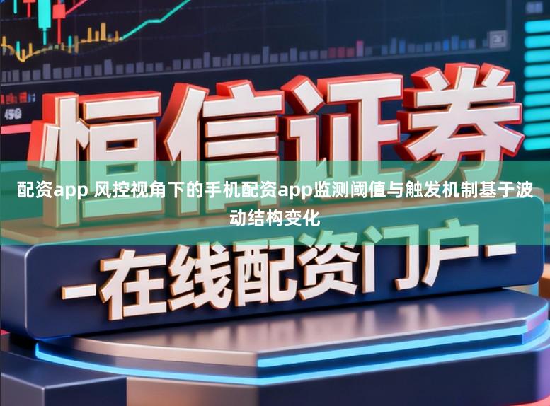 配资app 风控视角下的手机配资app监测阈值与触发机制基于波动结构变化