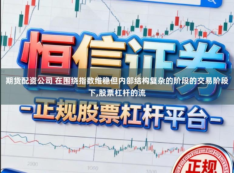 期货配资公司 在围绕指数维稳但内部结构复杂的阶段的交易阶段下，股票杠杆的流