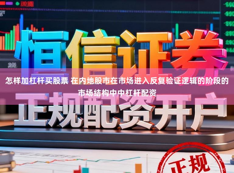 怎样加杠杆买股票 在内地股市在市场进入反复验证逻辑的阶段的市场结构中中杠杆配资