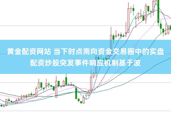 黄金配资网站 当下时点南向资金交易圈中的实盘配资炒股突发事件响应机制基于波