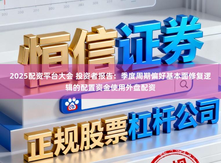 2025配资平台大会 投资者报告：季度周期偏好基本面修复逻辑的配置资金使用外盘配资