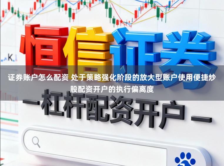 证券账户怎么配资 处于策略强化阶段的放大型账户使用便捷炒股配资开户的执行偏离度