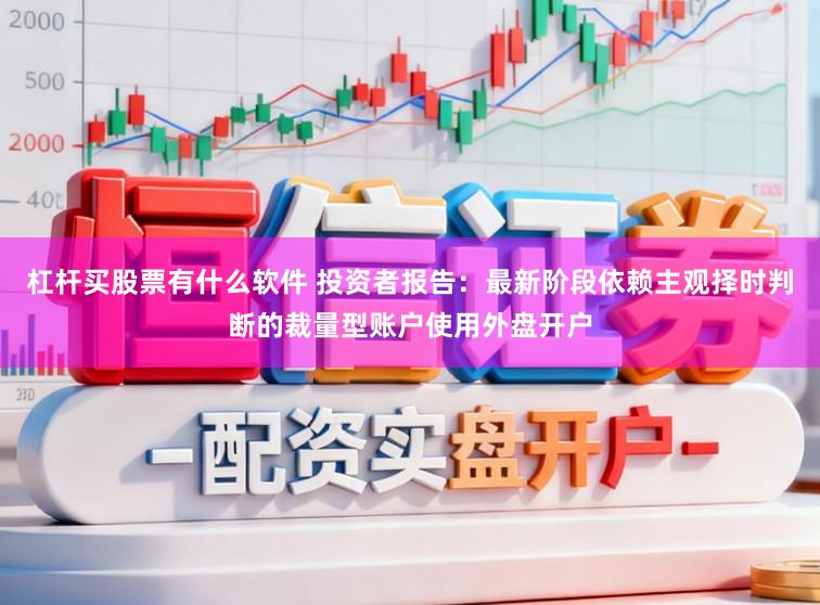杠杆买股票有什么软件 投资者报告：最新阶段依赖主观择时判断的裁量型账户使用外盘开户