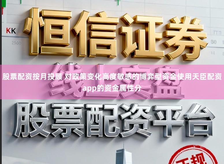 股票配资按月投顾 对政策变化高度敏感的博弈型资金使用天臣配资app的资金属性分