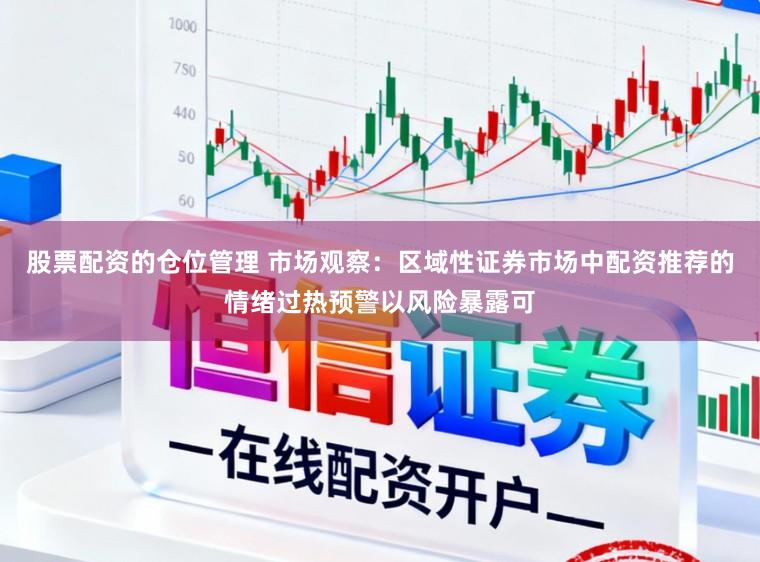 股票配资的仓位管理 市场观察：区域性证券市场中配资推荐的情绪过热预警以风险暴露可