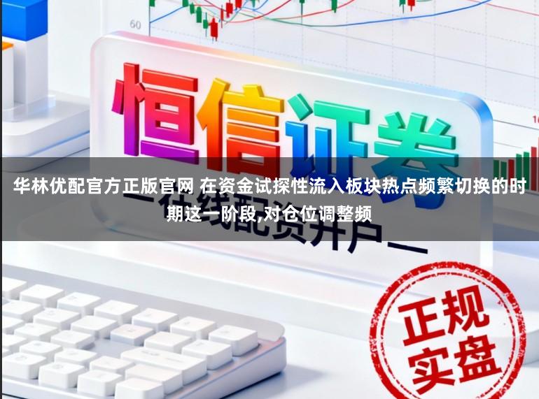 华林优配官方正版官网 在资金试探性流入板块热点频繁切换的时期这一阶段，对仓位调整频