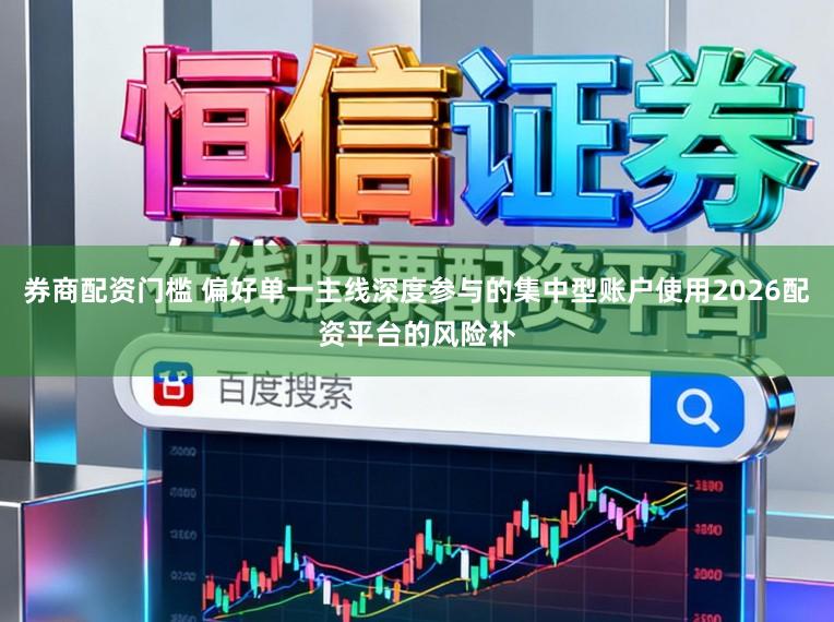 券商配资门槛 偏好单一主线深度参与的集中型账户使用2026配资平台的风险补