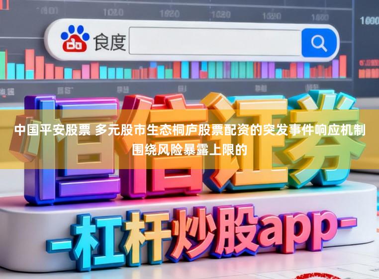 中国平安股票 多元股市生态桐庐股票配资的突发事件响应机制围绕风险暴露上限的
