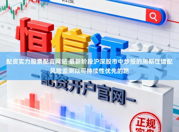 配资实力股票配资网站 最新阶段沪深股市中炒股的周期性错配风险监测以可持续性优先的路