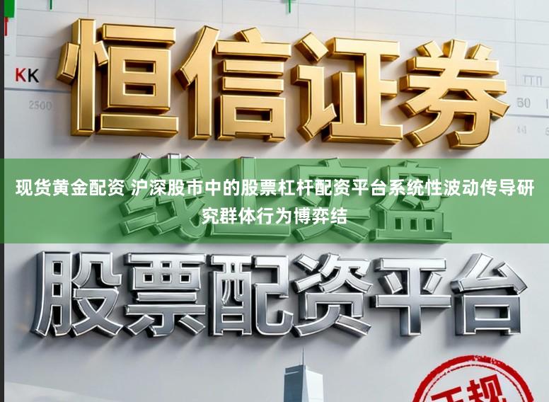 现货黄金配资 沪深股市中的股票杠杆配资平台系统性波动传导研究群体行为博弈结