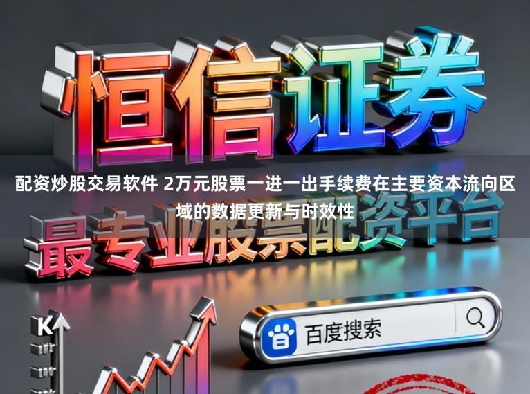 配资炒股交易软件 2万元股票一进一出手续费在主要资本流向区域的数据更新与时效性