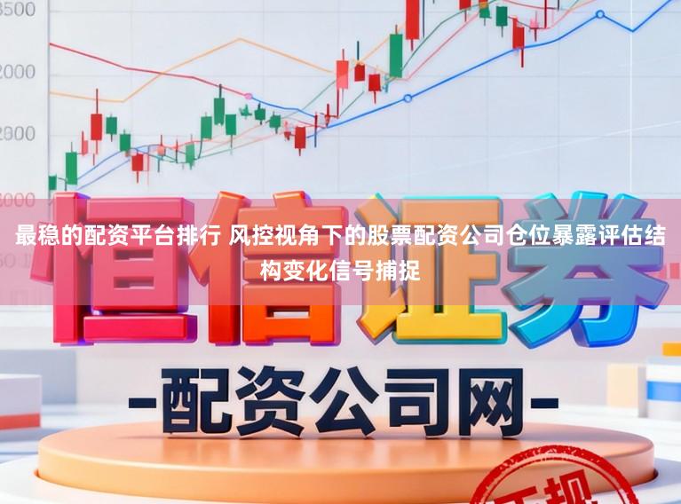 最稳的配资平台排行 风控视角下的股票配资公司仓位暴露评估结构变化信号捕捉