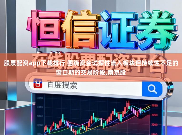 股票配资app下载排行 围绕资金试探性流入板块但持续性不足的窗口期的交易阶段，南京股
