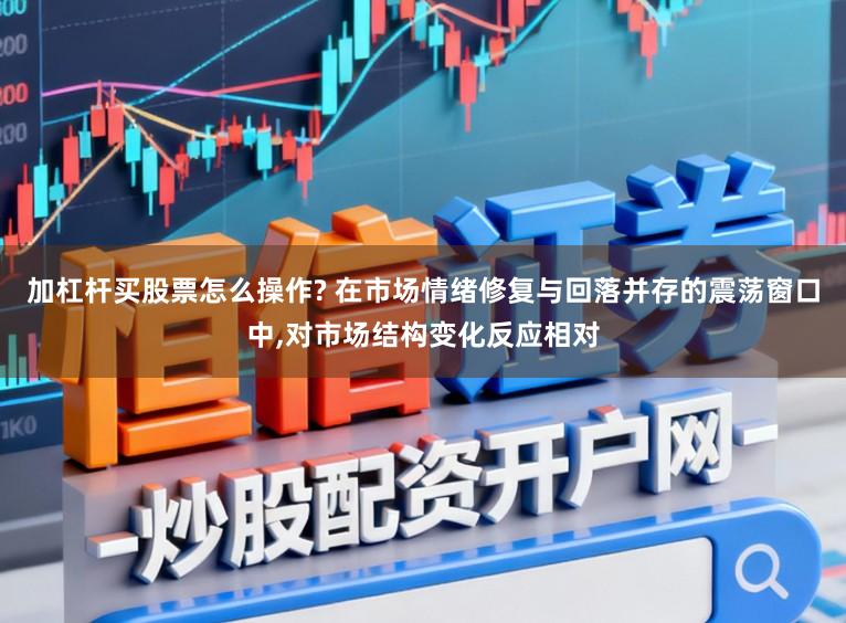 加杠杆买股票怎么操作? 在市场情绪修复与回落并存的震荡窗口中,对市场结构变化反应相对