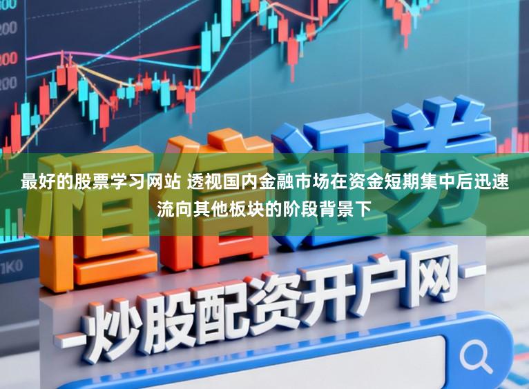 最好的股票学习网站 透视国内金融市场在资金短期集中后迅速流向其他板块的阶段背景下