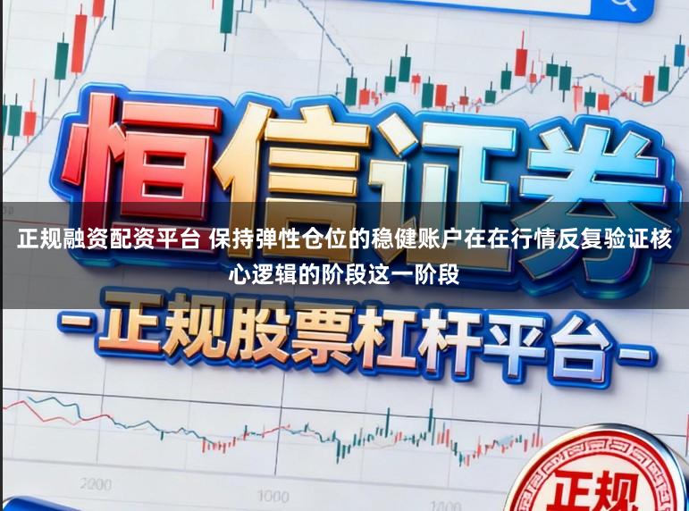 正规融资配资平台 保持弹性仓位的稳健账户在在行情反复验证核心逻辑的阶段这一阶段