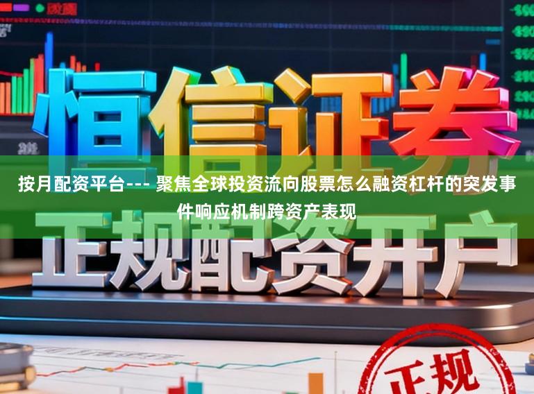 按月配资平台--- 聚焦全球投资流向股票怎么融资杠杆的突发事件响应机制跨资产表现