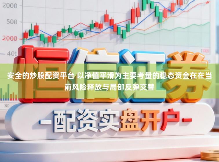 安全的炒股配资平台 以净值平滑为主要考量的稳态资金在在当前风险释放与局部反弹交替