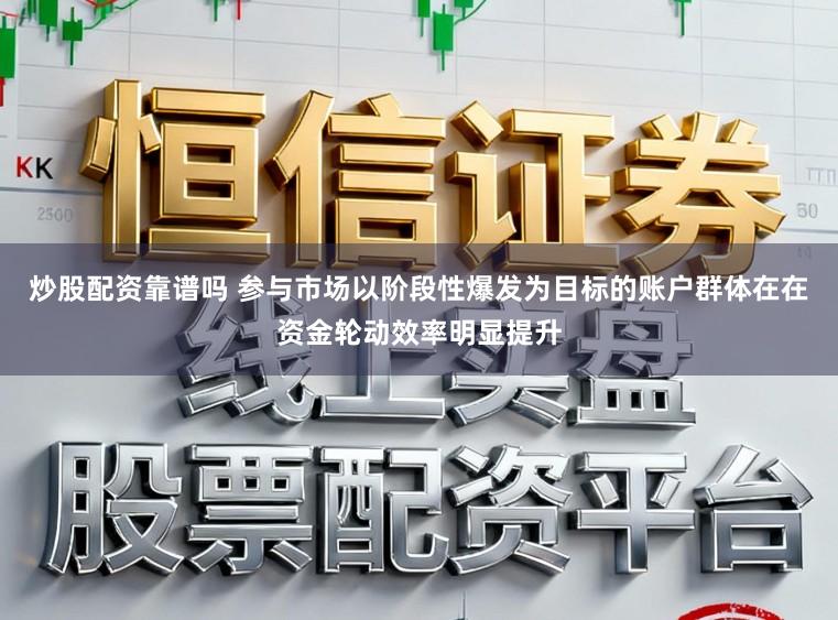 炒股配资靠谱吗 参与市场以阶段性爆发为目标的账户群体在在资金轮动效率明显提升