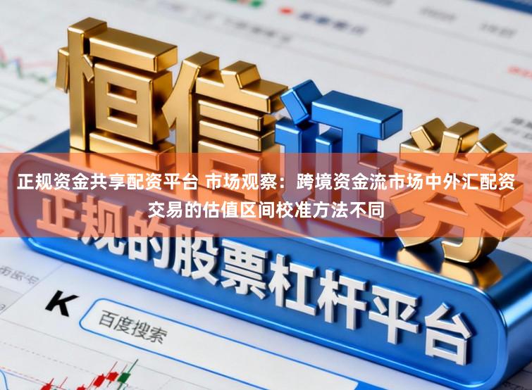 正规资金共享配资平台 市场观察:跨境资金流市场中外汇配资交易的估值区间校准方法不同