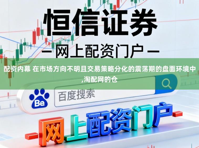 配资内幕 在市场方向不明且交易策略分化的震荡期的盘面环境中，淘配网的仓