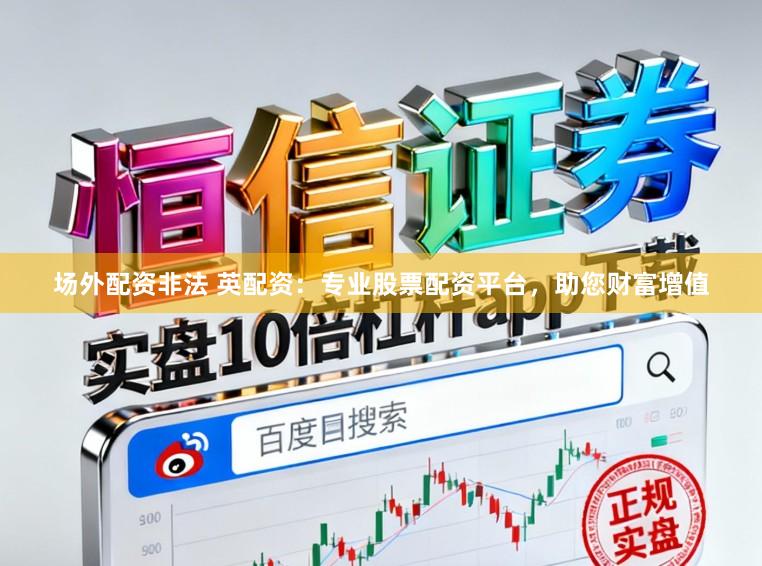 场外配资非法 英配资:专业股票配资平台,助您财富增值