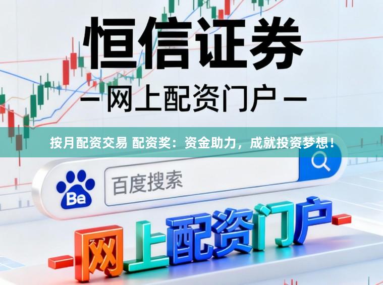按月配资交易 配资奖:资金助力,成就投资梦想!