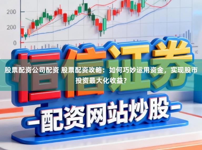 股票配资公司配资 股票配资攻略:如何巧妙运用资金,实现股市投资最大化收益?