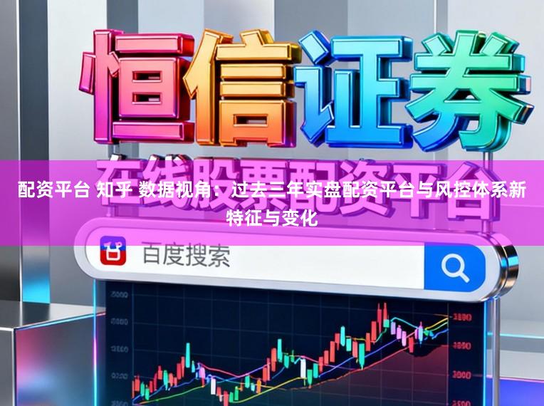配资平台 知乎 数据视角:过去三年实盘配资平台与风控体系新特征与变化