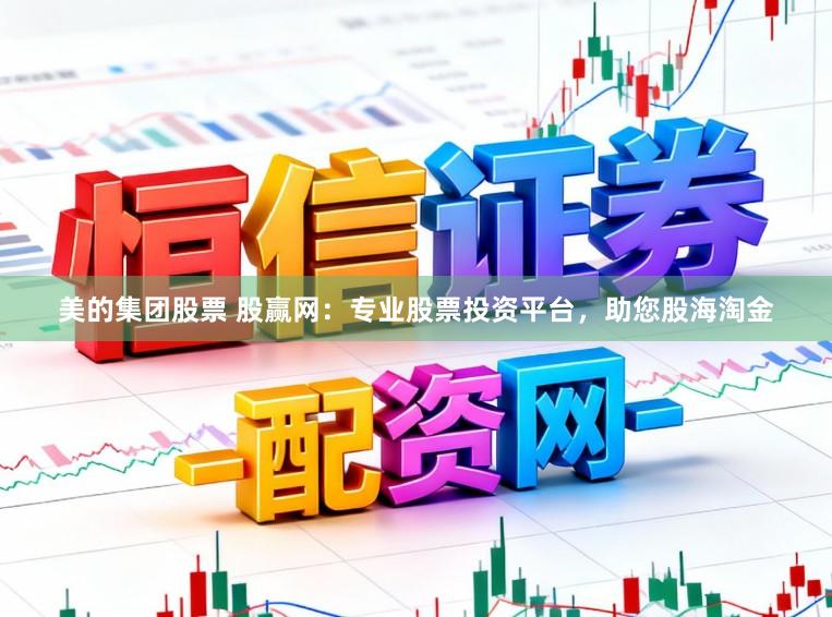 美的集团股票 股赢网：专业股票投资平台，助您股海淘金
