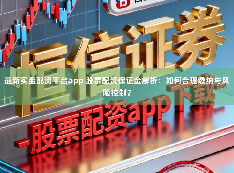 最新实盘配资平台app 股票配资保证金解析:如何合理缴纳与风险控制?