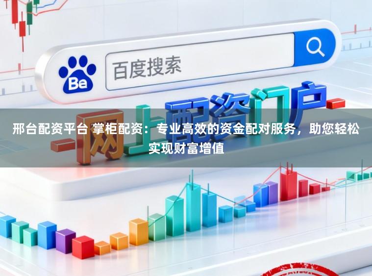 邢台配资平台 掌柜配资:专业高效的资金配对服务,助您轻松实现财富增值
