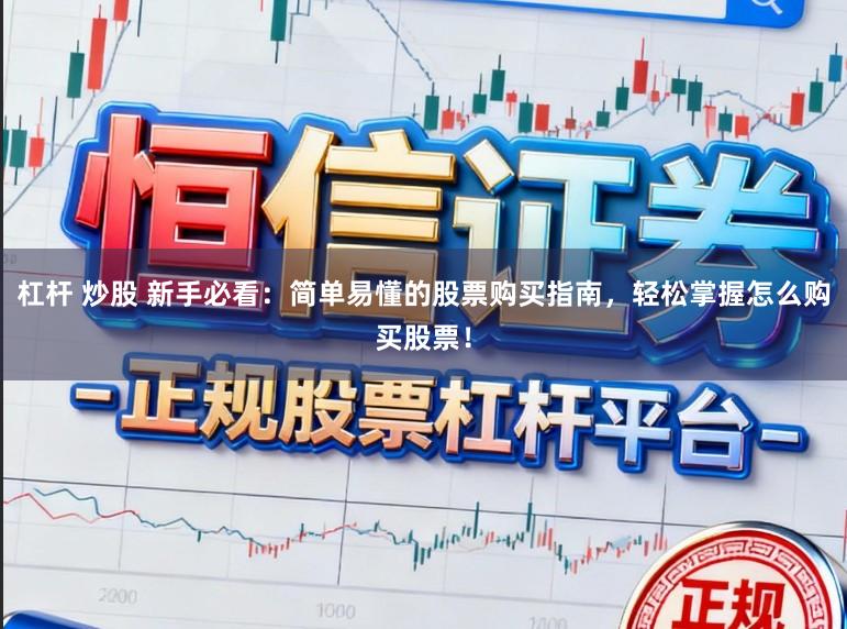 杠杆 炒股 新手必看:简单易懂的股票购买指南,轻松掌握怎么购买股票!
