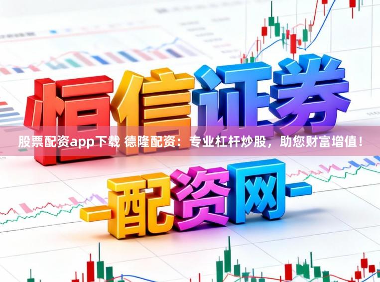 股票配资app下载 德隆配资:专业杠杆炒股,助您财富增值!