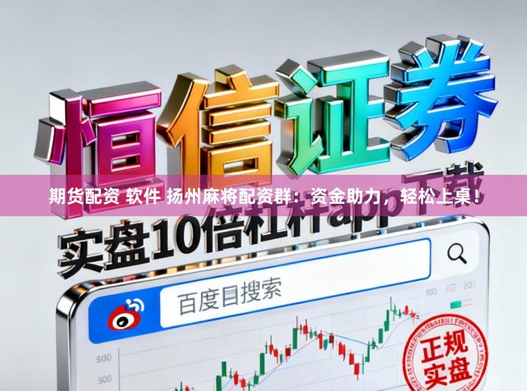 期货配资 软件 扬州麻将配资群：资金助力，轻松上桌！