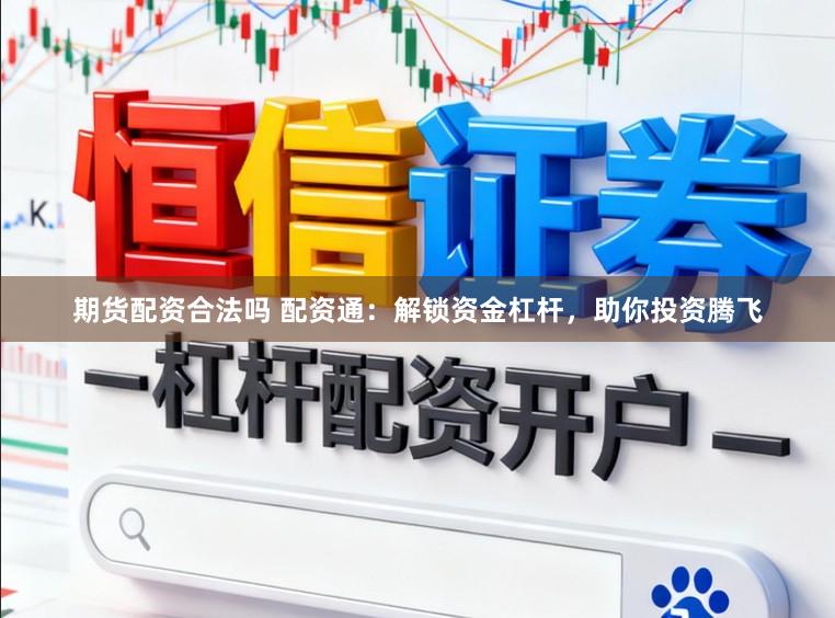 期货配资合法吗 配资通：解锁资金杠杆，助你投资腾飞