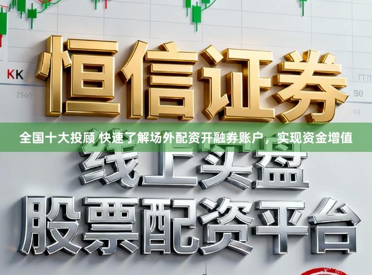 全国十大投顾 快速了解场外配资开融券账户,实现资金增值