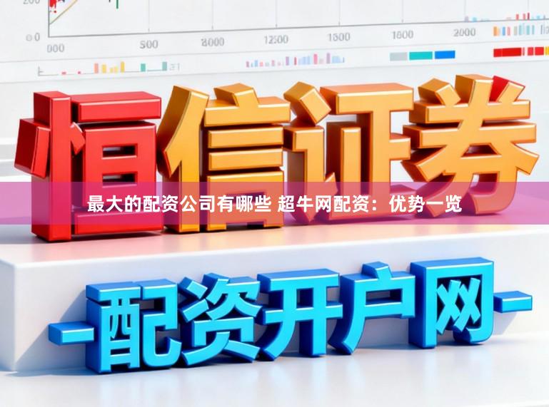 最大的配资公司有哪些 超牛网配资：优势一览