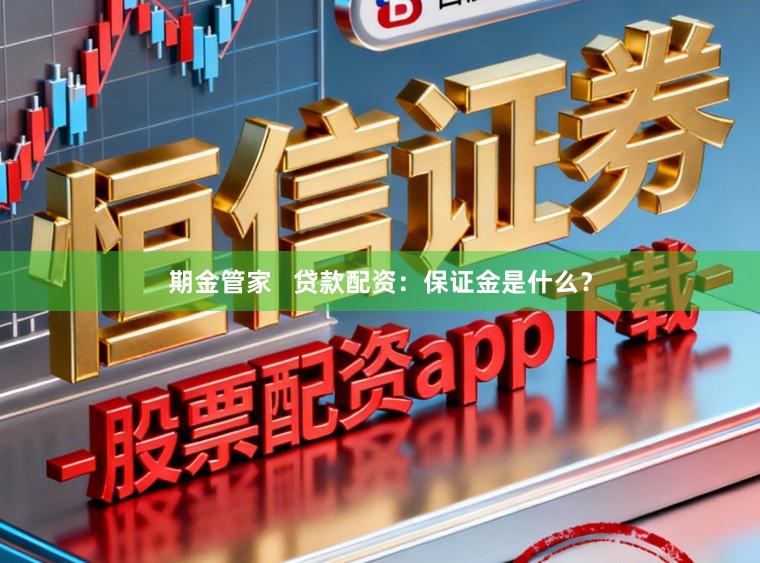 期金管家 贷款配资:保证金是什么?
